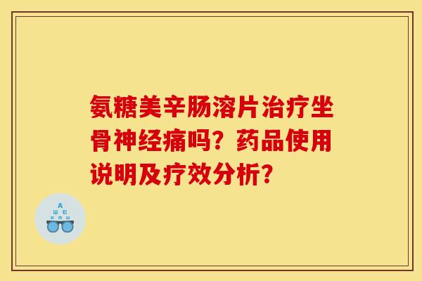 氨糖美辛肠溶片治疗坐骨神经痛吗？药品使用说明及疗效分析？