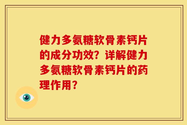 健力多氨糖软骨素钙片的成分功效？详解健力多氨糖软骨素钙片的药理作用？