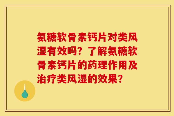 氨糖软骨素钙片对类风湿有效吗？了解氨糖软骨素钙片的药理作用及治疗类风湿的效果？