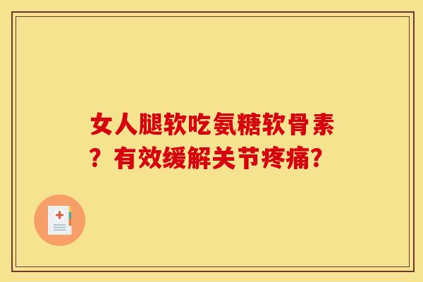 女人腿软吃氨糖软骨素？有效缓解关节疼痛？