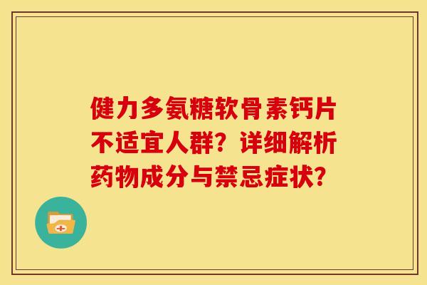 健力多氨糖软骨素钙片不适宜人群？详细解析药物成分与禁忌症状？