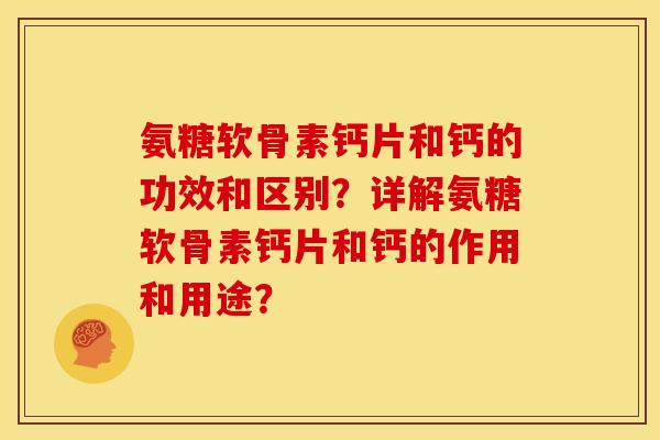 氨糖软骨素钙片和钙的功效和区别？详解氨糖软骨素钙片和钙的作用和用途？