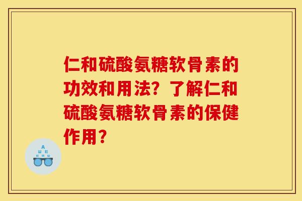 仁和硫酸氨糖软骨素的功效和用法？了解仁和硫酸氨糖软骨素的保健作用？