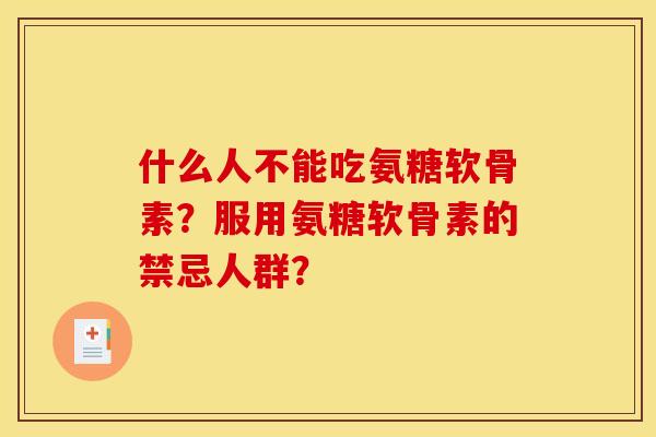 什么人不能吃氨糖软骨素？服用氨糖软骨素的禁忌人群？