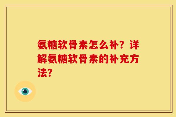氨糖软骨素怎么补？详解氨糖软骨素的补充方法？