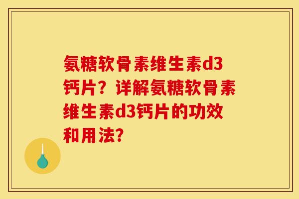 氨糖软骨素维生素d3钙片？详解氨糖软骨素维生素d3钙片的功效和用法？
