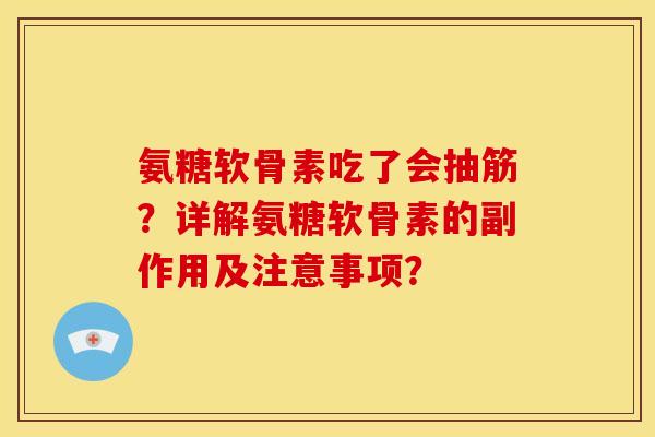 氨糖软骨素吃了会抽筋？详解氨糖软骨素的副作用及注意事项？