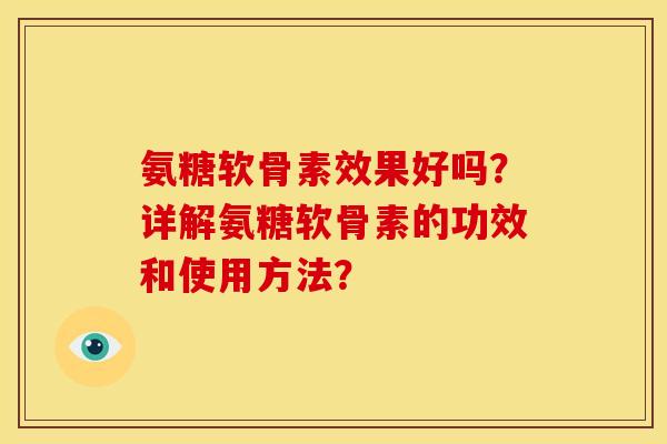 氨糖软骨素效果好吗？详解氨糖软骨素的功效和使用方法？