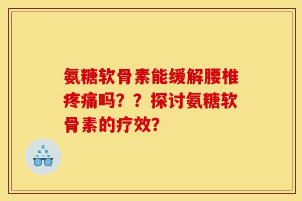 氨糖软骨素能缓解腰椎疼痛吗？？探讨氨糖软骨素的疗效？