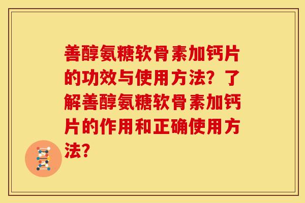 善醇氨糖软骨素加钙片的功效与使用方法？了解善醇氨糖软骨素加钙片的作用和正确使用方法？