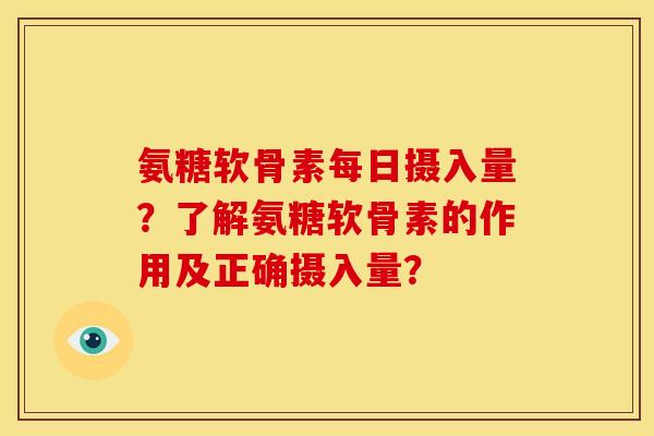 氨糖软骨素每日摄入量？了解氨糖软骨素的作用及正确摄入量？