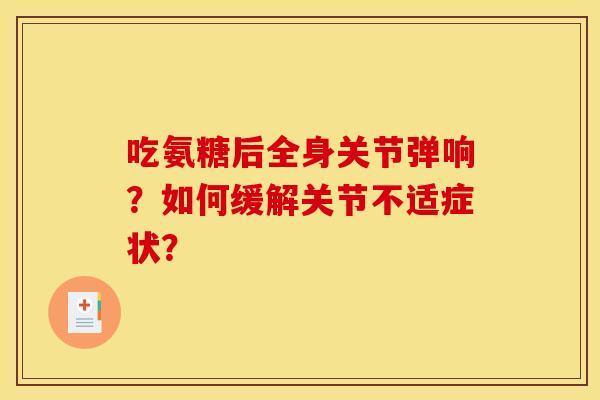 吃氨糖后全身关节弹响？如何缓解关节不适症状？