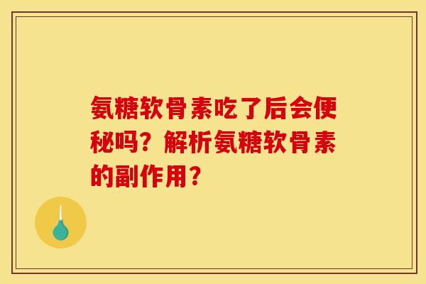 氨糖软骨素吃了后会便秘吗？解析氨糖软骨素的副作用？