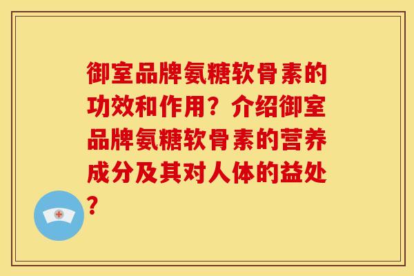 御室品牌氨糖软骨素的功效和作用？介绍御室品牌氨糖软骨素的营养成分及其对人体的益处？