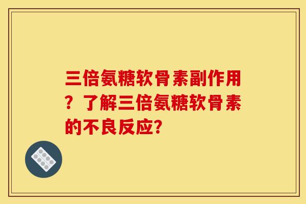 三倍氨糖软骨素副作用？了解三倍氨糖软骨素的不良反应？