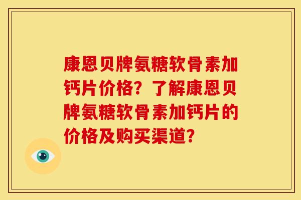 康恩贝牌氨糖软骨素加钙片价格？了解康恩贝牌氨糖软骨素加钙片的价格及购买渠道？
