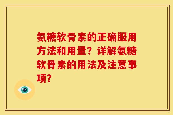 氨糖软骨素的正确服用方法和用量？详解氨糖软骨素的用法及注意事项？