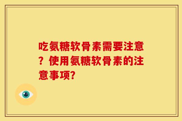 吃氨糖软骨素需要注意？使用氨糖软骨素的注意事项？