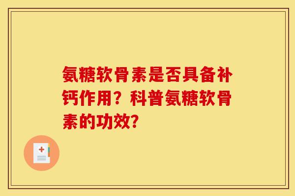 氨糖软骨素是否具备补钙作用？科普氨糖软骨素的功效？