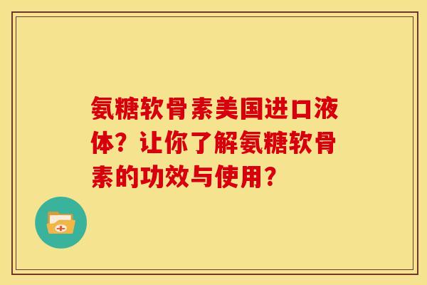 氨糖软骨素美国进口液体？让你了解氨糖软骨素的功效与使用？