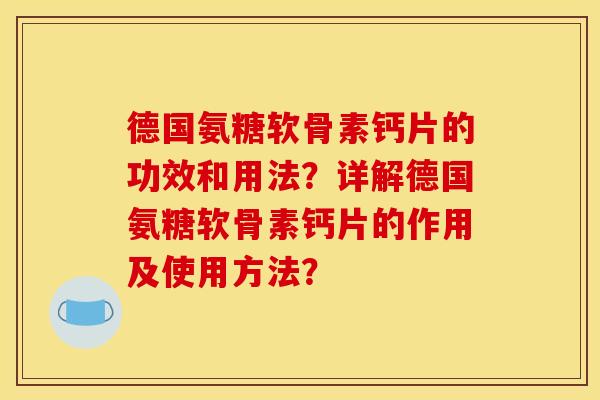 德国氨糖软骨素钙片的功效和用法？详解德国氨糖软骨素钙片的作用及使用方法？