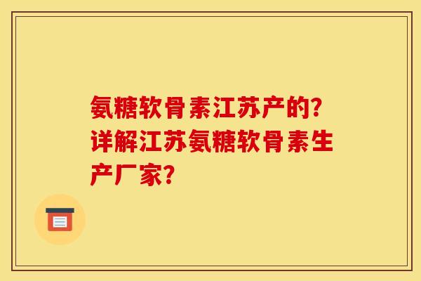 氨糖软骨素江苏产的？详解江苏氨糖软骨素生产厂家？