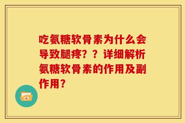 吃氨糖软骨素为什么会导致腿疼？？详细解析氨糖软骨素的作用及副作用？