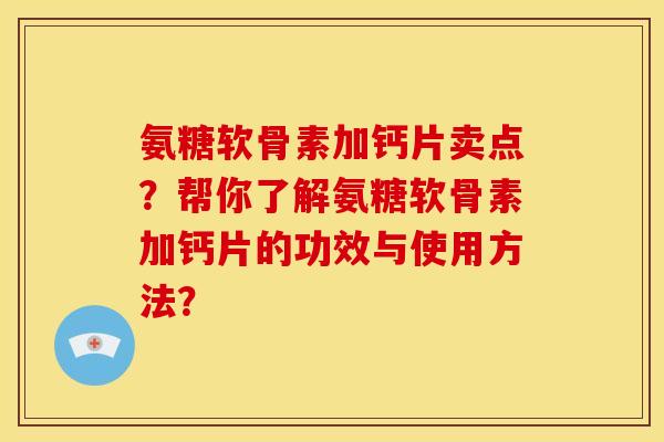 氨糖软骨素加钙片卖点？帮你了解氨糖软骨素加钙片的功效与使用方法？
