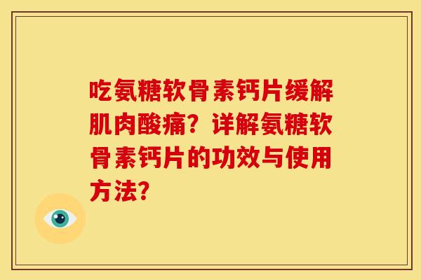 吃氨糖软骨素钙片缓解肌肉酸痛？详解氨糖软骨素钙片的功效与使用方法？