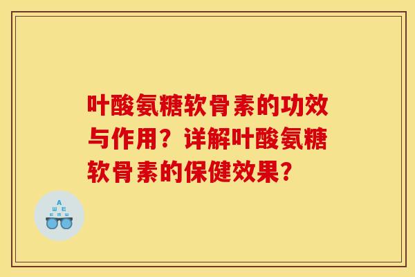 叶酸氨糖软骨素的功效与作用？详解叶酸氨糖软骨素的保健效果？