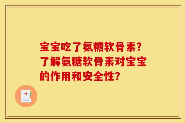 宝宝吃了氨糖软骨素？了解氨糖软骨素对宝宝的作用和安全性？