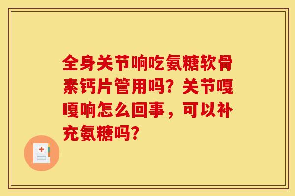 全身关节响吃氨糖软骨素钙片管用吗？关节嘎嘎响怎么回事，可以补充氨糖吗？