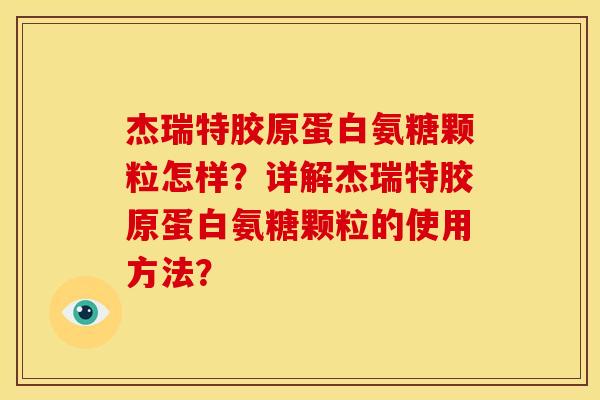 杰瑞特胶原蛋白氨糖颗粒怎样？详解杰瑞特胶原蛋白氨糖颗粒的使用方法？