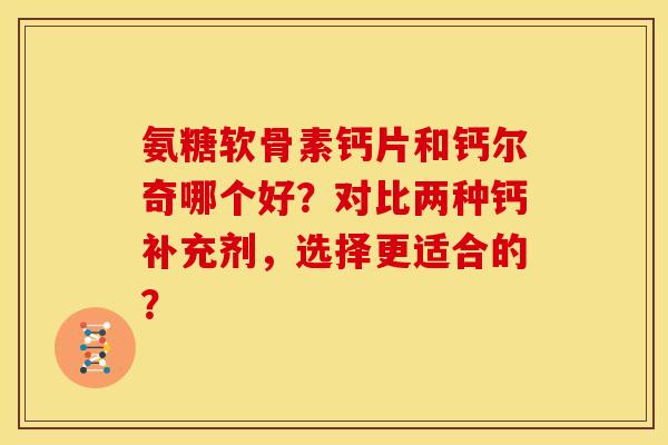 氨糖软骨素钙片和钙尔奇哪个好？对比两种钙补充剂，选择更适合的？