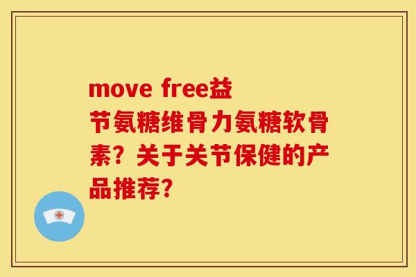 move free益节氨糖维骨力氨糖软骨素？关于关节保健的产品推荐？