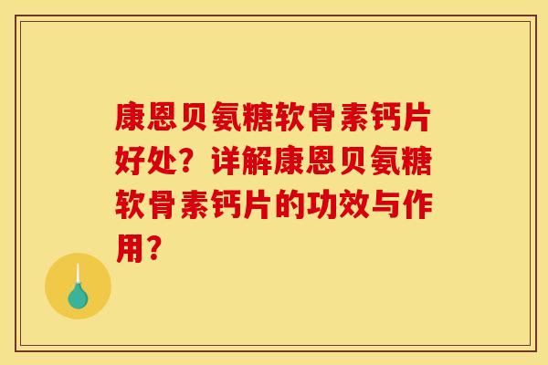 康恩贝氨糖软骨素钙片好处？详解康恩贝氨糖软骨素钙片的功效与作用？