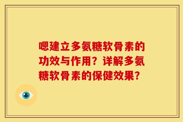嗯建立多氨糖软骨素的功效与作用？详解多氨糖软骨素的保健效果？