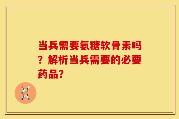 当兵需要氨糖软骨素吗？解析当兵需要的必要药品？