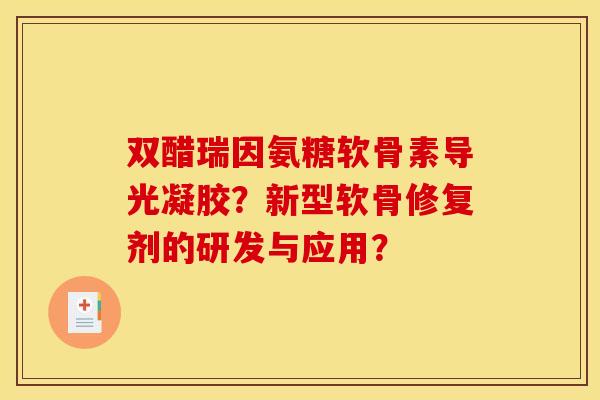 双醋瑞因氨糖软骨素导光凝胶？新型软骨修复剂的研发与应用？