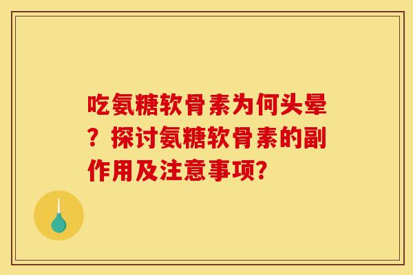 吃氨糖软骨素为何头晕？探讨氨糖软骨素的副作用及注意事项？