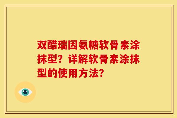 双醋瑞因氨糖软骨素涂抹型？详解软骨素涂抹型的使用方法？