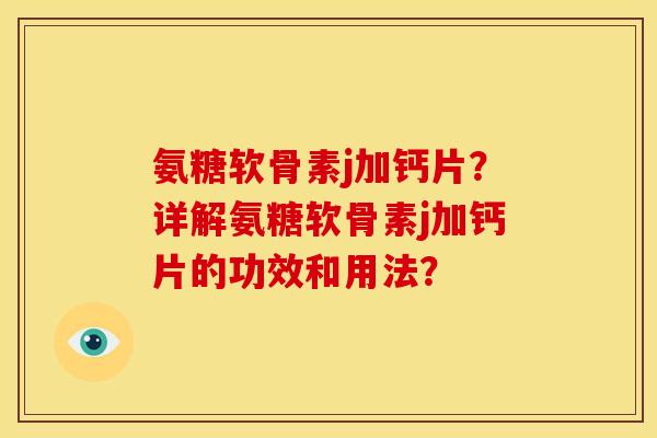 氨糖软骨素j加钙片？详解氨糖软骨素j加钙片的功效和用法？