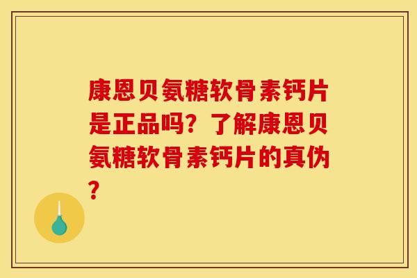 康恩贝氨糖软骨素钙片是正品吗？了解康恩贝氨糖软骨素钙片的真伪？