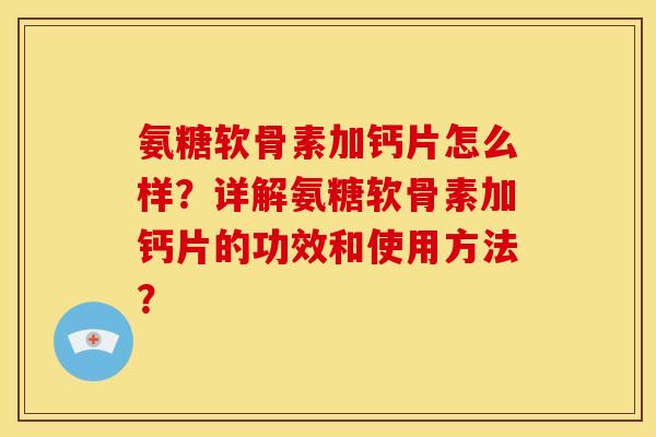 氨糖软骨素加钙片怎么样？详解氨糖软骨素加钙片的功效和使用方法？