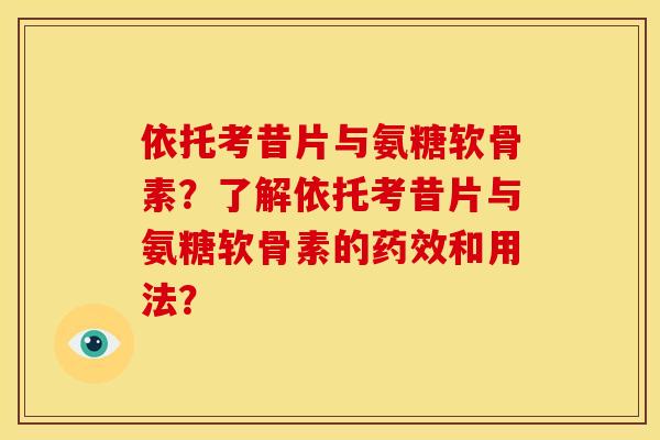 依托考昔片与氨糖软骨素？了解依托考昔片与氨糖软骨素的药效和用法？