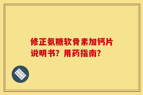 修正氨糖软骨素加钙片说明书？用药指南？
