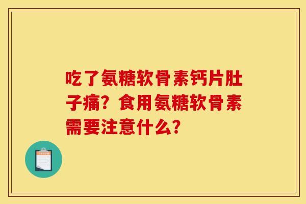 吃了氨糖软骨素钙片肚子痛？食用氨糖软骨素需要注意什么？