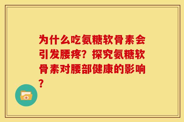 为什么吃氨糖软骨素会引发腰疼？探究氨糖软骨素对腰部健康的影响？