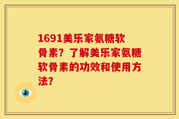 1691美乐家氨糖软骨素？了解美乐家氨糖软骨素的功效和使用方法？