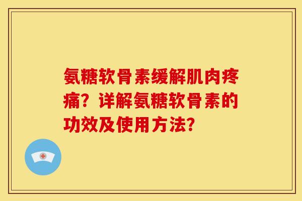 氨糖软骨素缓解肌肉疼痛？详解氨糖软骨素的功效及使用方法？